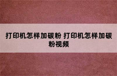 打印机怎样加碳粉 打印机怎样加碳粉视频